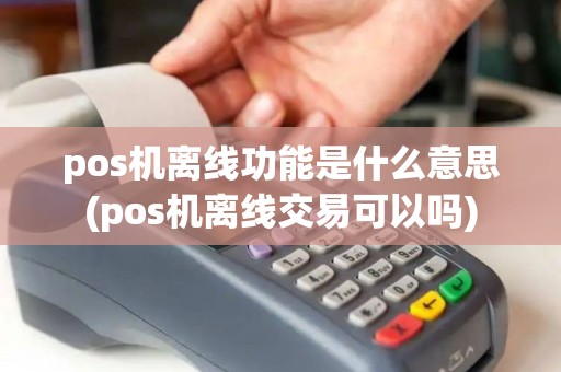 pos机离线功能是什么意思(pos机离线交易可以吗)