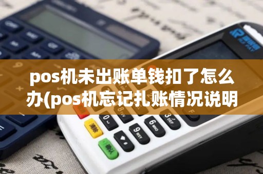 pos机未出账单钱扣了怎么办(pos机忘记扎账情况说明)