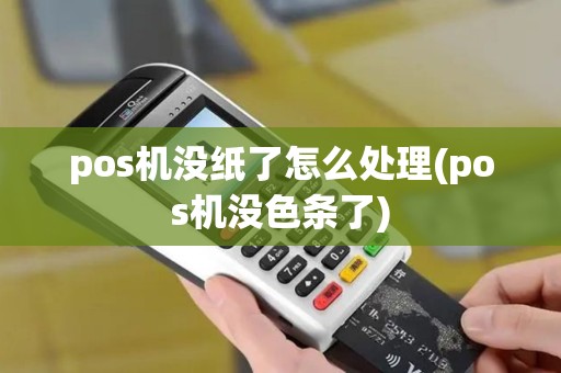 pos机没纸了怎么处理(pos机没色条了)