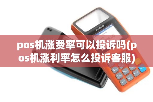 pos机涨费率可以投诉吗(pos机涨利率怎么投诉客服)