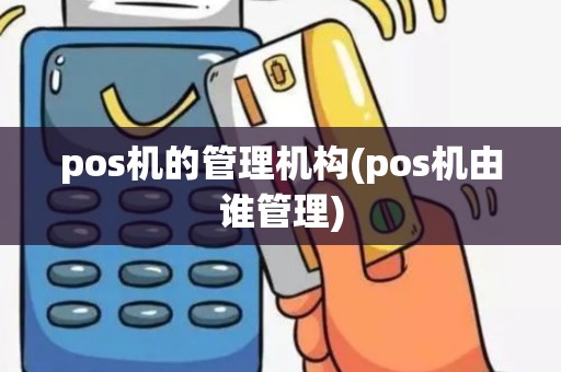 pos机的管理机构(pos机由谁管理)