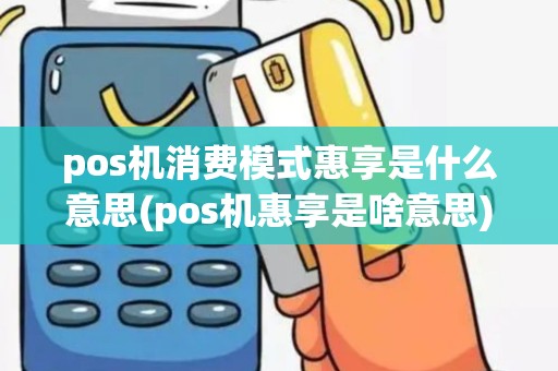 pos机消费模式惠享是什么意思(pos机惠享是啥意思)