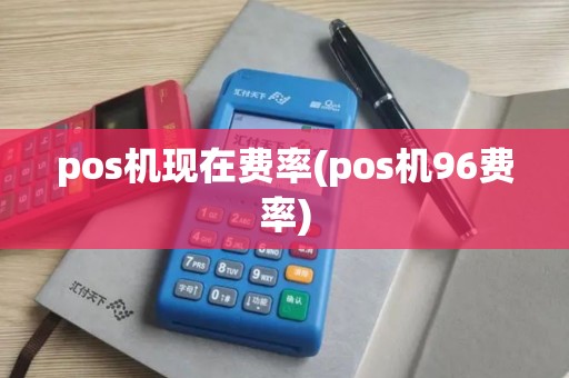 pos机现在费率(pos机96费率)