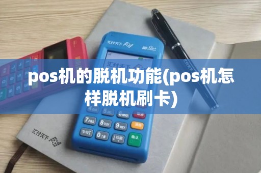 pos机的脱机功能(pos机怎样脱机刷卡)