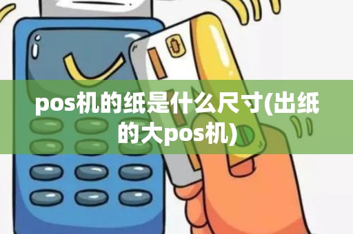 pos机的纸是什么尺寸(出纸的大pos机)