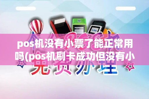pos机没有小票了能正常用吗(pos机刷卡成功但没有小票)