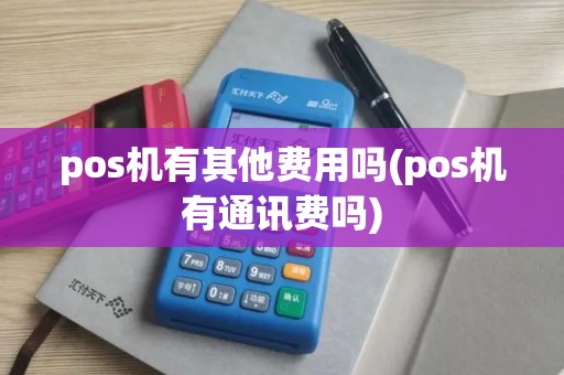pos机有其他费用吗(pos机有通讯费吗)