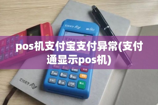 pos机支付宝支付异常(支付通显示pos机)
