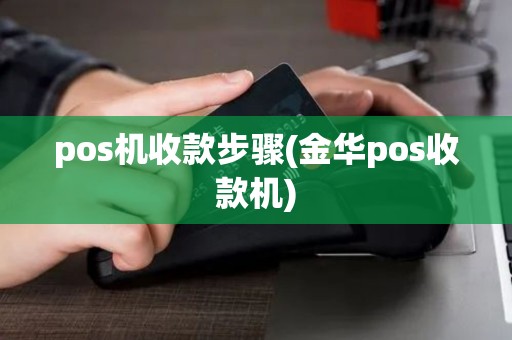 pos机收款步骤(金华pos收款机)
