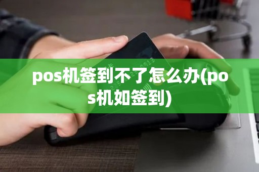 pos机签到不了怎么办(pos机如签到)