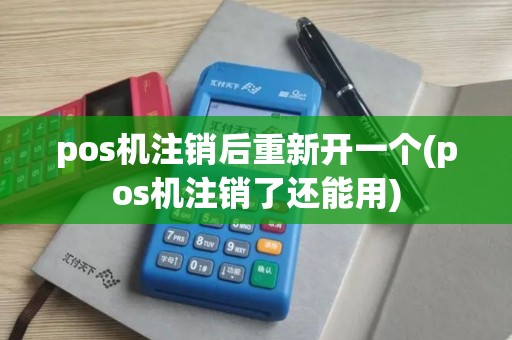pos机注销后重新开一个(pos机注销了还能用)