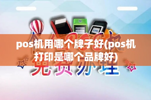 pos机用哪个牌子好(pos机打印是哪个品牌好)