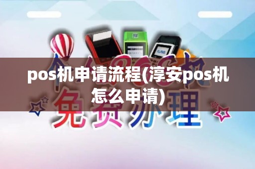 pos机申请流程(淳安pos机怎么申请)