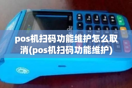 pos机扫码功能维护怎么取消(pos机扫码功能维护)