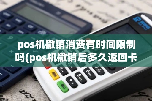pos机撤销消费有时间限制吗(pos机撤销后多久返回卡里)