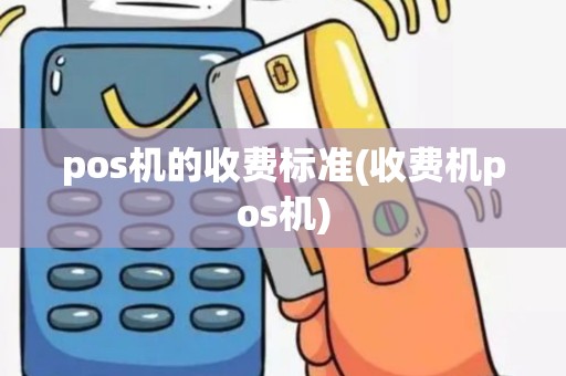 pos机的收费标准(收费机pos机)