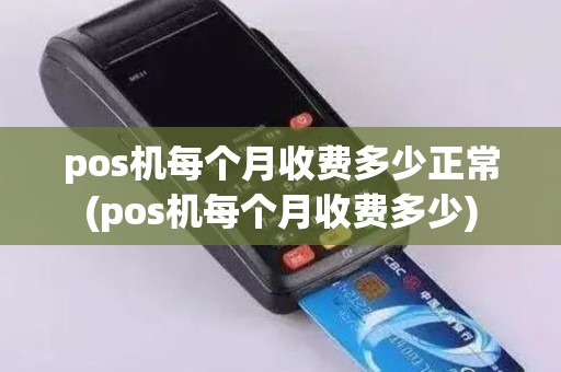 pos机每个月收费多少正常(pos机每个月收费多少)