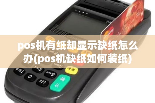 pos机有纸却显示缺纸怎么办(pos机缺纸如何装纸)