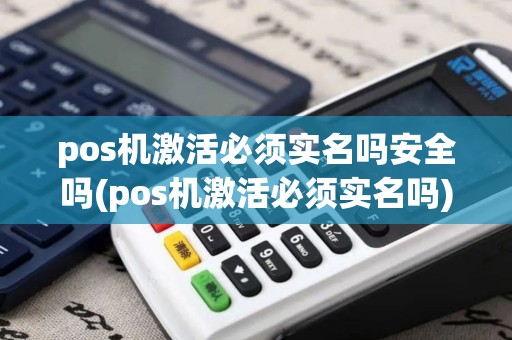 pos机激活必须实名吗安全吗(pos机激活必须实名吗)