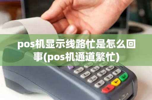 pos机显示线路忙是怎么回事(pos机通道繁忙)