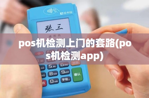 pos机检测上门的套路(pos机检测app)
