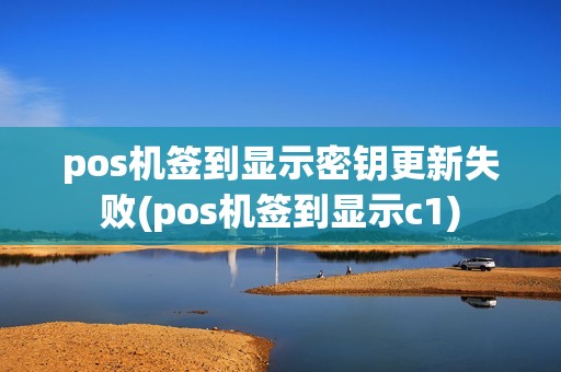 pos机签到显示密钥更新失败(pos机签到显示c1)