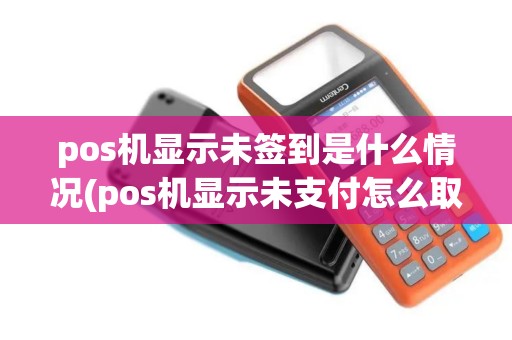 pos机显示未签到是什么情况(pos机显示未支付怎么取消)