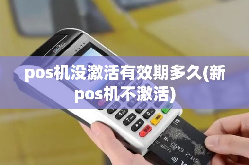 pos机没激活有效期多久(新pos机不激活)