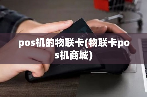 pos机的物联卡(物联卡pos机商城)