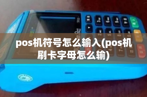 pos机符号怎么输入(pos机刷卡字母怎么输)