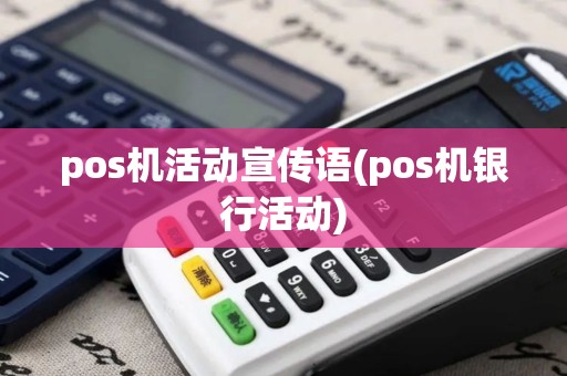 pos机活动宣传语(pos机银行活动)