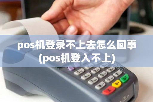 pos机登录不上去怎么回事(pos机登入不上)