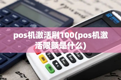pos机激活刷100(pos机激活限额是什么)