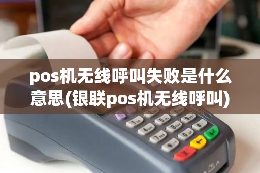 pos机无线呼叫失败是什么意思(银联pos机无线呼叫)