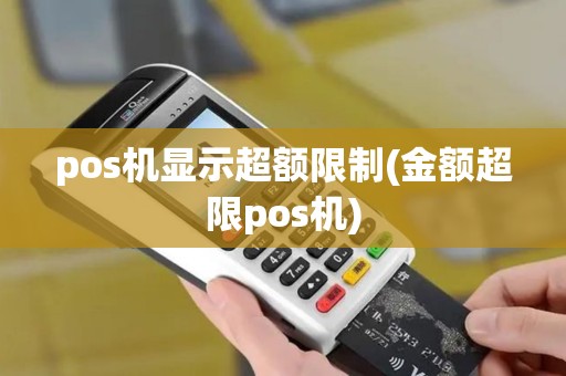 pos机显示超额限制(金额超限pos机)