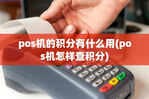 pos机的积分有什么用(pos机怎样查积分)