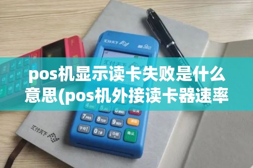 pos机显示读卡失败是什么意思(pos机外接读卡器速率)
