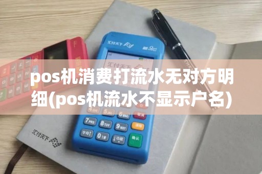 pos机消费打流水无对方明细(pos机流水不显示户名)