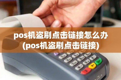 pos机盗刷点击链接怎么办(pos机盗刷点击链接)