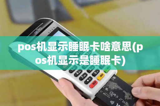 pos机显示睡眠卡啥意思(pos机显示是睡眠卡)
