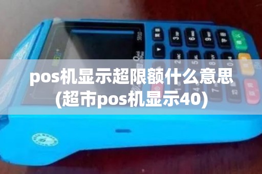 pos机显示超限额什么意思(超市pos机显示40)