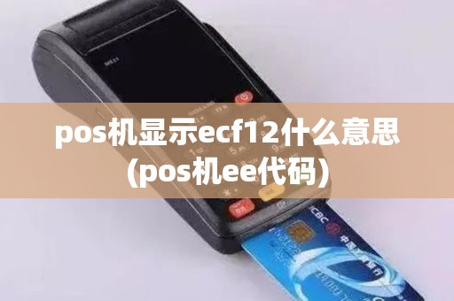 pos机显示ecf12什么意思(pos机ee代码)