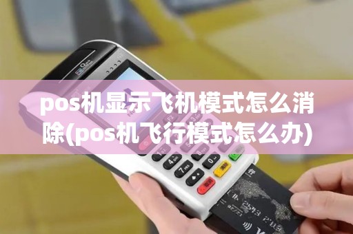 pos机显示飞机模式怎么消除(pos机飞行模式怎么办)
