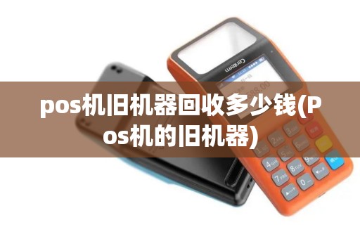 pos机旧机器回收多少钱(Pos机的旧机器)