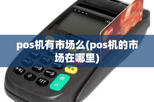 pos机有市场么(pos机的市场在哪里)