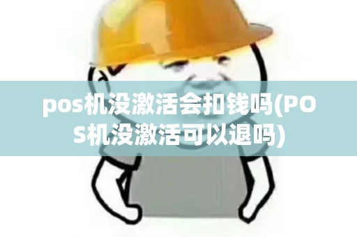 pos机没激活会扣钱吗(POS机没激活可以退吗)
