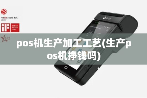 pos机生产加工工艺(生产pos机挣钱吗)