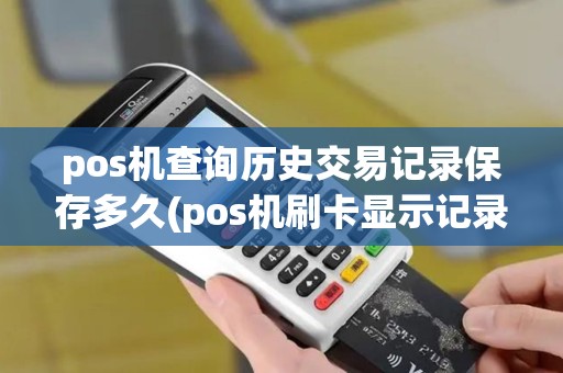 pos机查询历史交易记录保存多久(pos机刷卡显示记录)