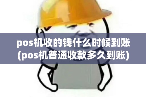 pos机收的钱什么时候到账(pos机普通收款多久到账)