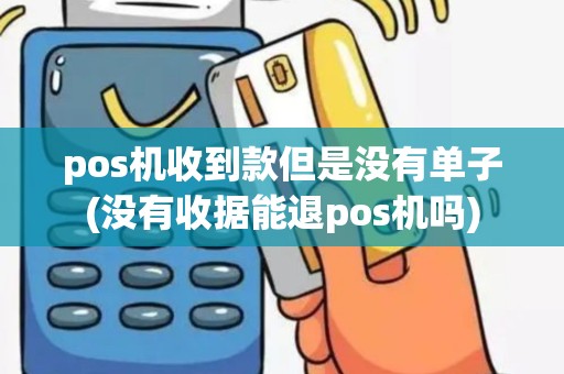 pos机收到款但是没有单子(没有收据能退pos机吗)